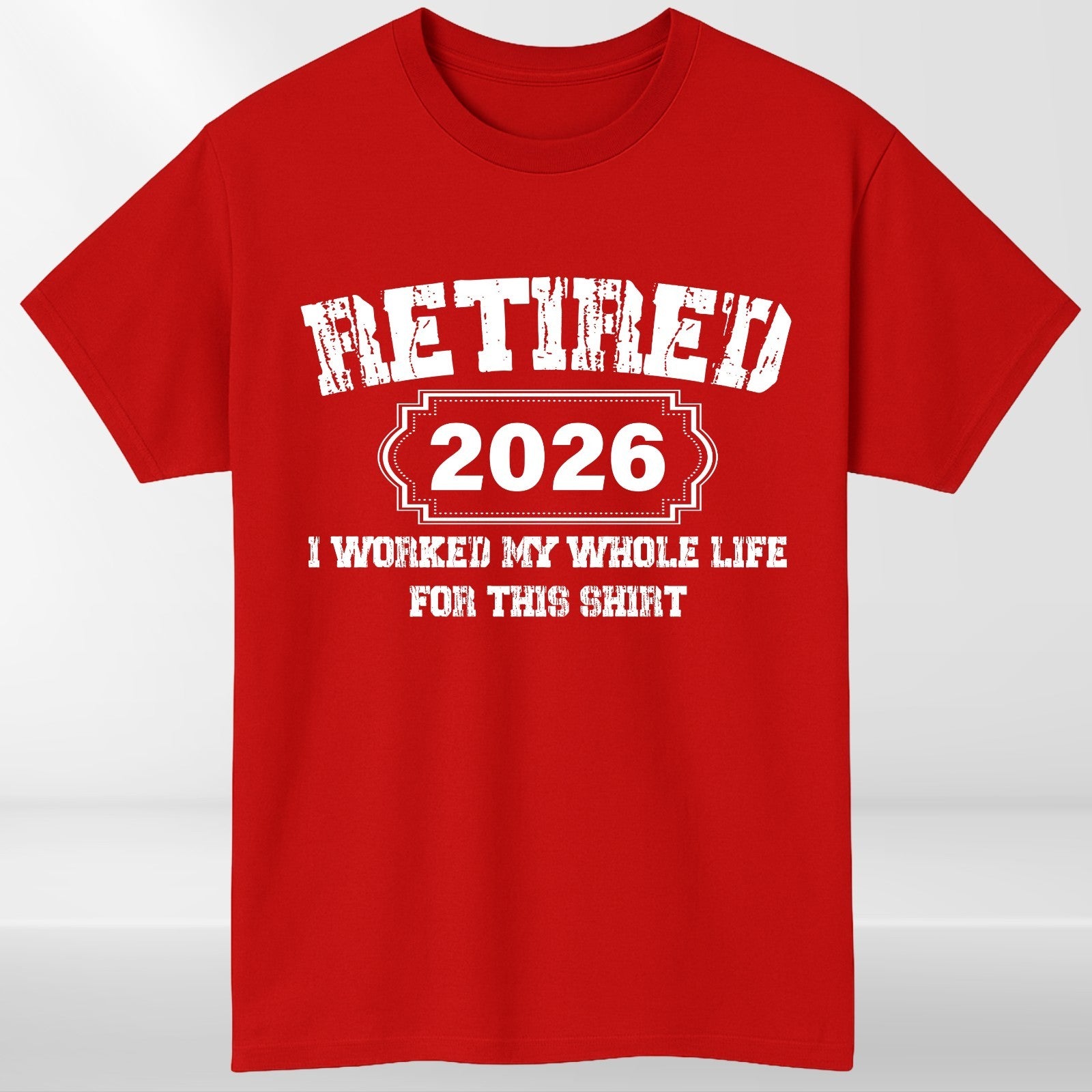 Retired 2026 TShirt, Funny Retirement Tee, I Worked My Whole Life For This Shirt