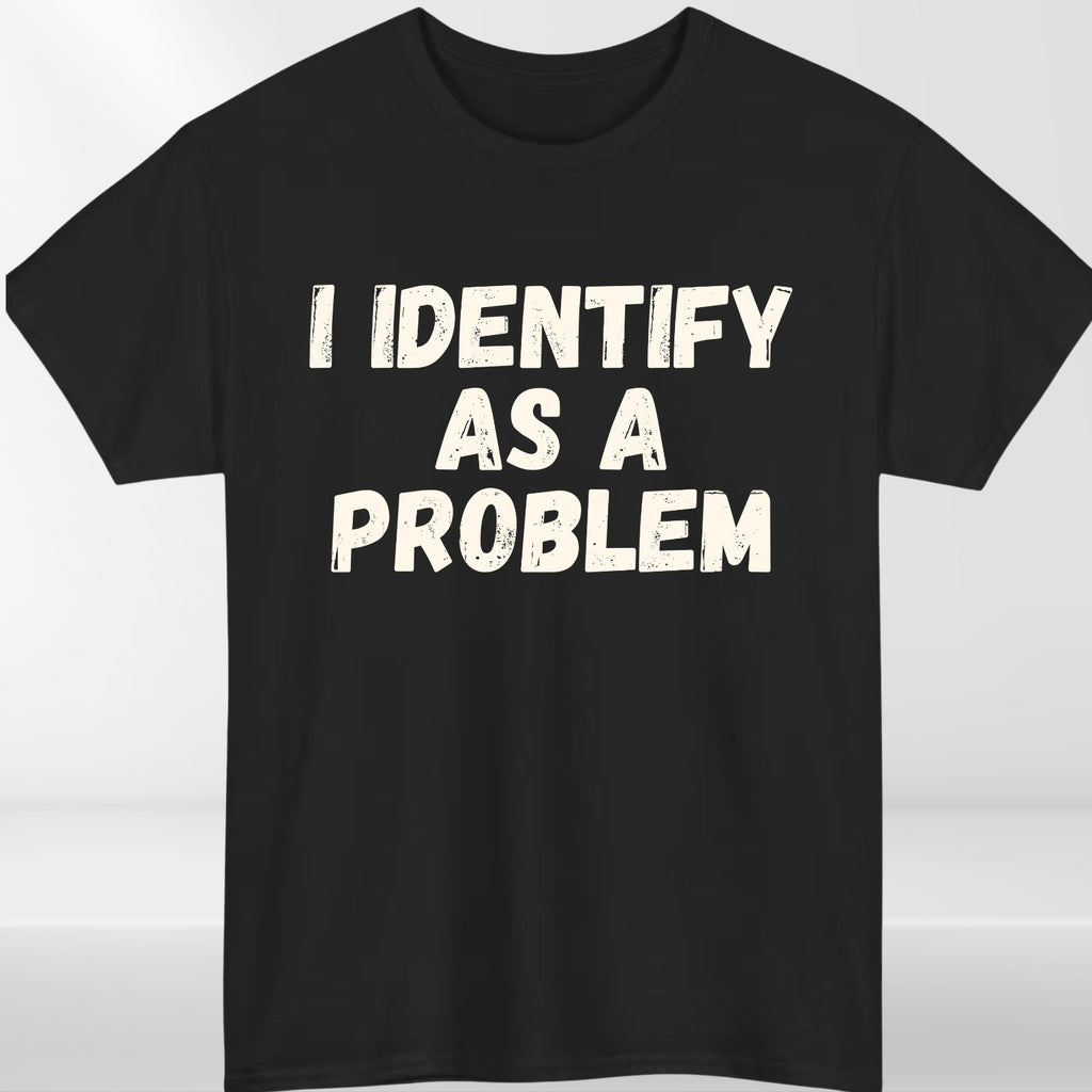I Identify As A Problem T Shirt Funny Cynical Humour Graphic Gift Tee UK