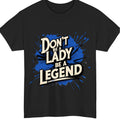 Don’t Be a Lady Be a Legend T-Shirt –Empowerment Tee, Women’s Motivational Shirt